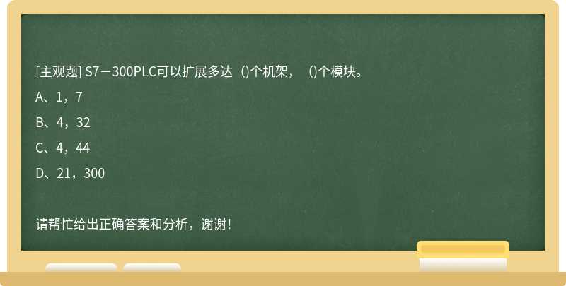 S7－300PLC可以擴展多達（)個機架，（)個模塊。