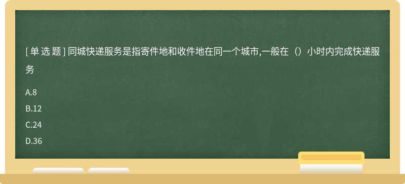 同城快递服务是指寄件地和收件地在同一个城市,一般在（）小时内完成快递服务