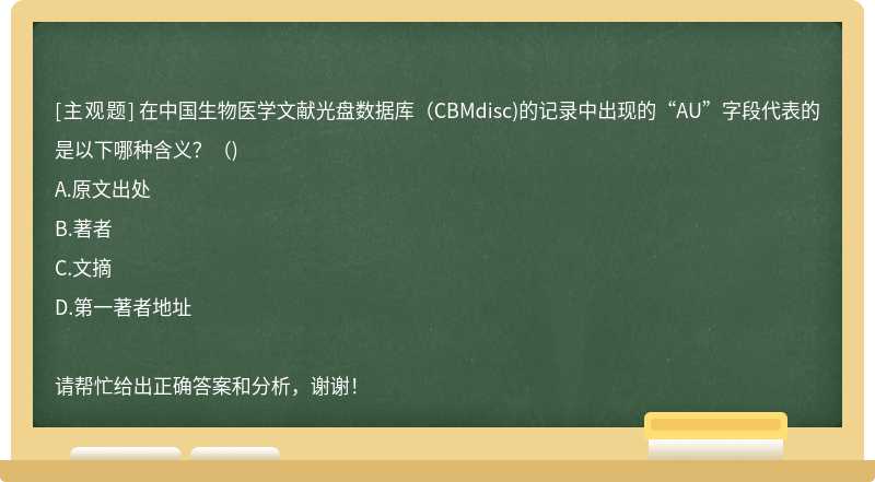 在中国生物医学文献光盘数据库（CBMdisc)的记录中出现的“AU”字段代表的是以下哪种含义？（)