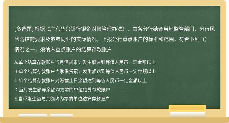 根据《广东华兴银行银企对账管理办法》，由各分行结合当地监管部门、分行风险防控的要求及参考同业的实际情况，上报分行重点账户的标准和范围，符合下列（）情况之一，须纳入重点账户的结算存款账户