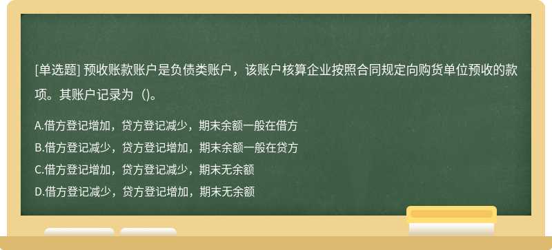 预收账款账户是负债类账户，该账户核算企业按照合同规定向购货单位预收的款项。其账户记录为（)。