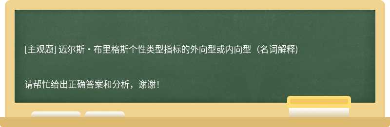 迈尔斯•布里格斯个性类型指标的外向型或内向型（名词解释)