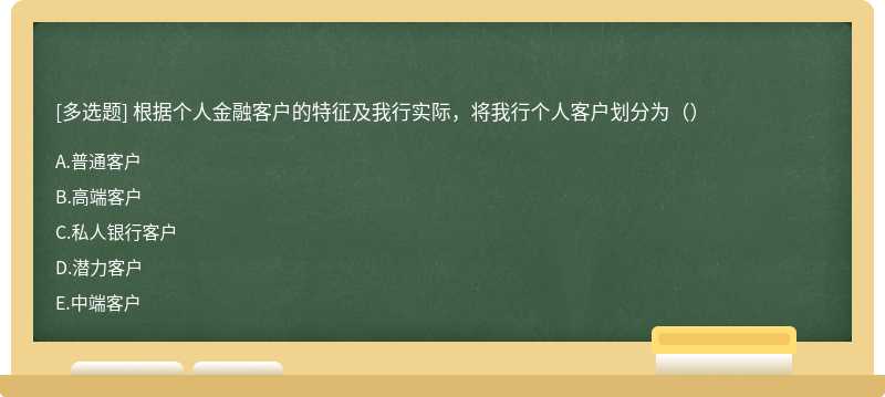 根据个人金融客户的特征及我行实际，将我行个人客户划分为（）