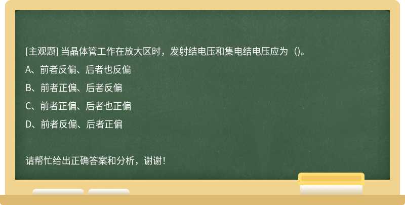 当晶体管工作在放大区时，发射结电压和集电结电压应为（)。