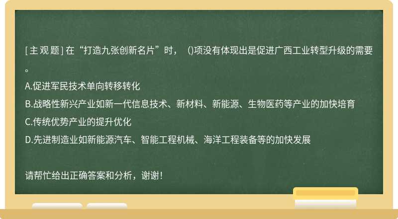 在“打造九张创新名片”时，（)项没有体现出是促进广西工业转型升级的需要。