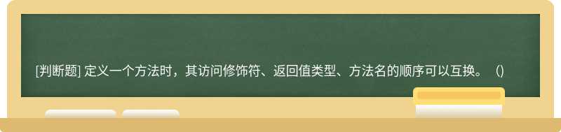 定义一个方法时，其访问修饰符、返回值类型、方法名的顺序可以互换。（)