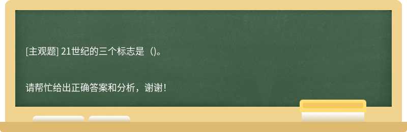 21世纪的三个标志是（)。