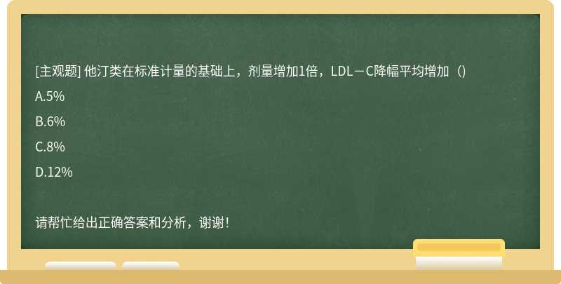 他汀类在标准计量的基础上，剂量增加1倍，LDL－C降幅平均增加（)