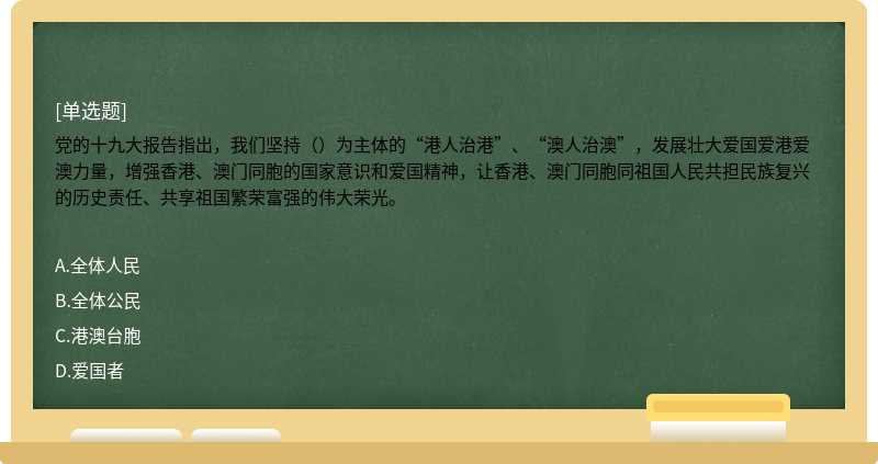 党的十九大报告指出，我们坚持（）为主体的“港人治港”、“澳人治澳”，发展壮大爱国爱港爱澳力量，增强香港、澳门同胞的国家意识和爱国精神，让香港、澳门同胞同祖国人民共担民族复兴的历史责任、共享祖国繁荣富强的伟大荣光。