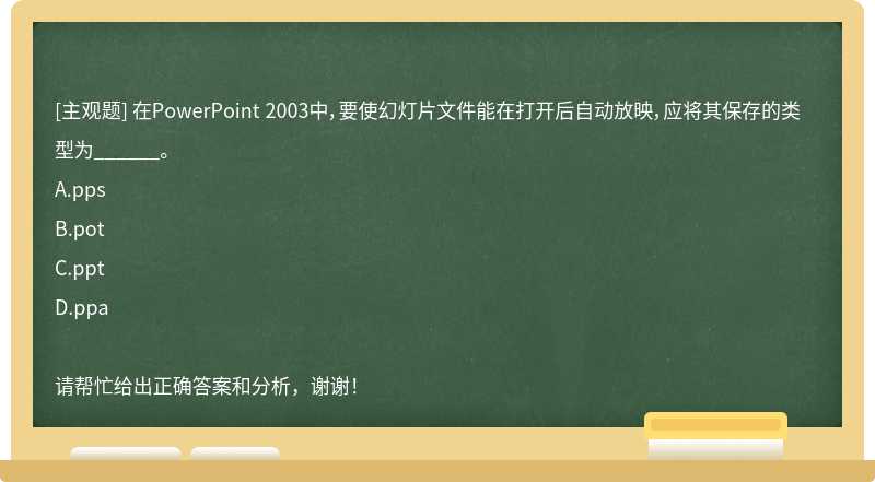 在PowerPoint 2003中，要使幻灯片文件能在打开后自动放映，应将其保存的类型为______。