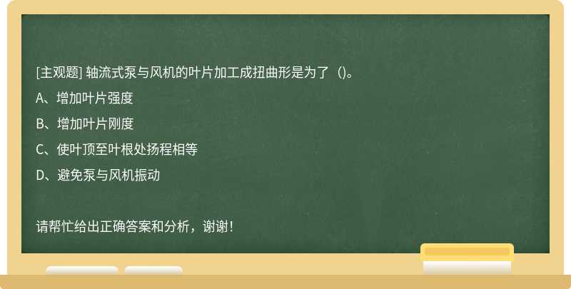 轴流式泵与风机的叶片加工成扭曲形是为了（)。