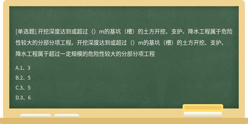 开挖深度达到或超过（）m的基坑（槽）的土方开挖、支护、降水工程属于危险性较大的分部分项工程。开挖深度达到或超过（）m的基坑（槽）的土方开挖、支护、降水工程属于超过一定规模的危险性较大的分部分项工程