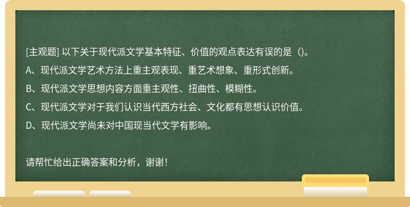 以下关于现代派文学基本特征、价值的观点表达有误的是（)。