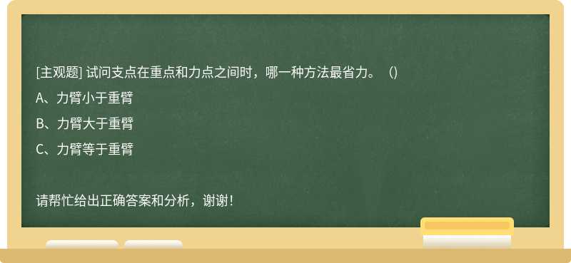 试问支点在重点和力点之间时，哪一种方法最省力。（)