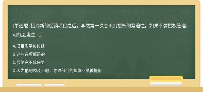 接到新的促销项目之后，李然第一次意识到授权的紧迫性。如果不做授权管理，可能会发生（）