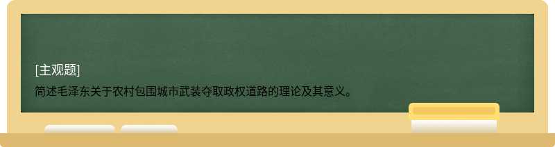 简述毛泽东关于农村包围城市武装夺取政权道路的理论及其意义。