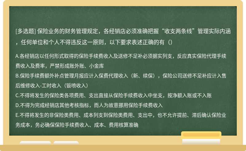 保险业务的财务管理规定，各经销店必须准确把握“收支两条线”管理实际内涵，任何单位和个人不得违反这一原则，以下要求表述正确的有（）