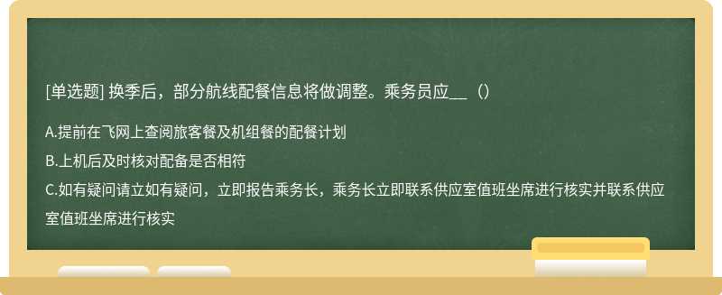 换季后，部分航线配餐信息将做调整。乘务员应__（）