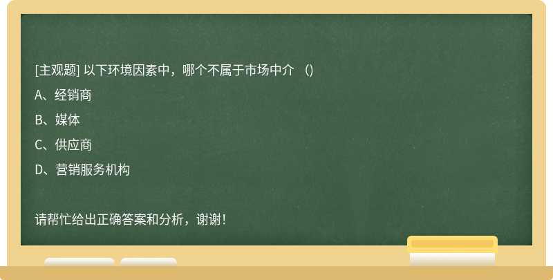 以下环境因素中，哪个不属于市场中介 （)