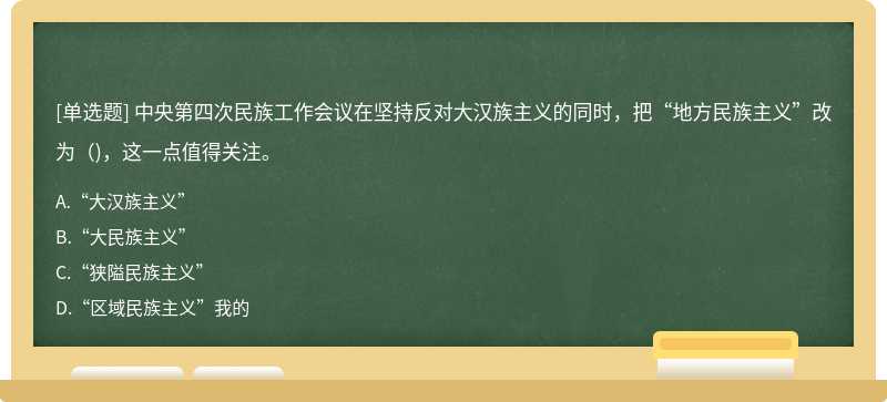 中央第四次民族工作会议在坚持反对大汉族主义的同时，把“地方民族主义”改为（)，这一点值得关注。