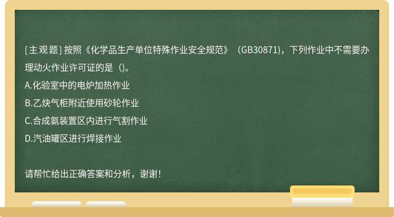 按照《化学品生产单位特殊作业安全规范》（GB30871)，下列作业中不需要办理动火作业许可证的是（)。