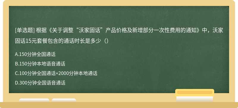 根据《关于调整“沃家固话”产品价格及新增部分一次性费用的通知》中，沃家固话15元套餐包含的通话时长是多少（）