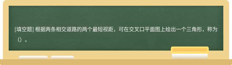 根据两条相交道路的两个最短视距，可在交叉口平面图上绘出一个三角形，称为（）。