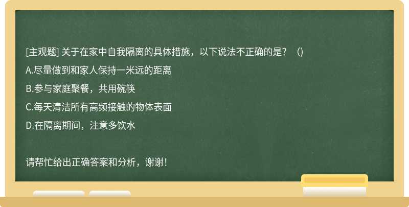 关于在家中自我隔离的具体措施，以下说法不正确的是？（)