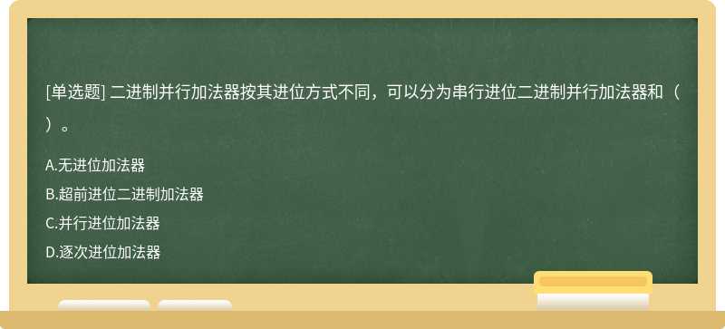 二进制并行加法器按其进位方式不同，可以分为串行进位二进制并行加法器和（）。