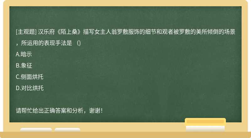 汉乐府《陌上桑》描写女主人翁罗敷服饰的细节和观者被罗敷的美所倾倒的场景，所运用的表现手法是 （)