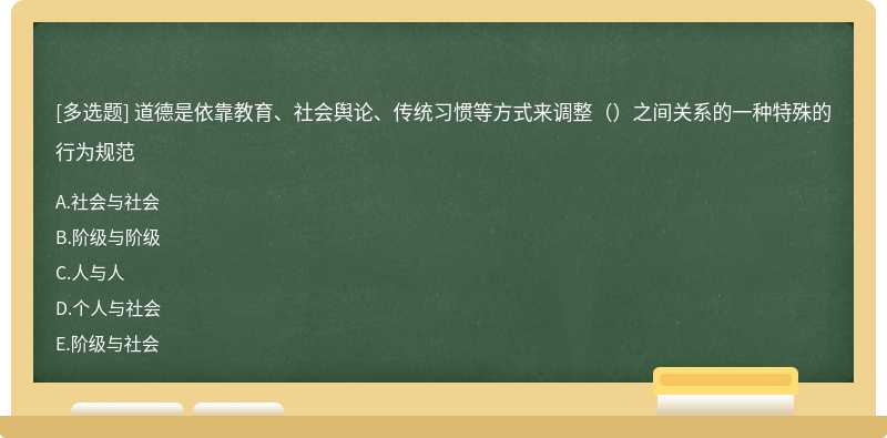 道德是依靠教育、社会舆论、传统习惯等方式来调整（）之间关系的一种特殊的行为规范