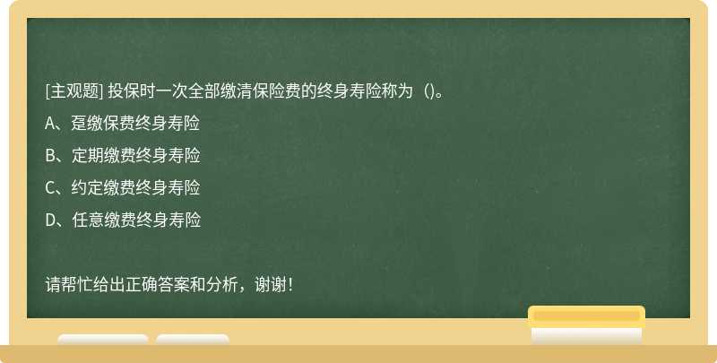 投保時一次全部繳清保險費的終身壽險稱為（)。