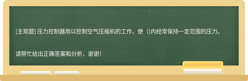 压力控制器用以控制空气压缩机的工作，使（)内经常保持一定范围的压力。