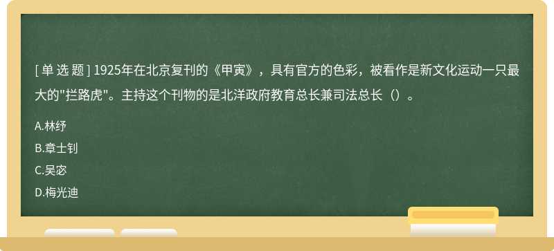 1925年在北京复刊的《甲寅》，具有官方的色彩，被看作是新文化运动一只最大的"拦路虎"。主持这个刊物的是北洋政府教育总长兼司法总长（）。