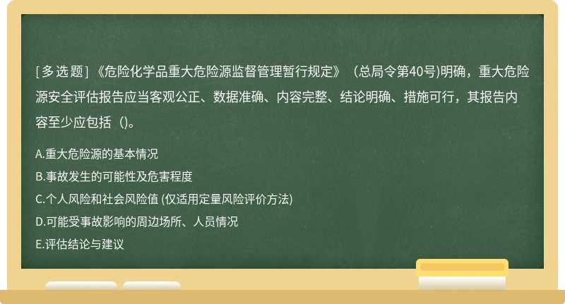 《危险化学品重大危险源监督管理暂行规定》（总局令第40号)明确，重大危险源安全评估报告应当客观公正、数据准确、内容完整、结论明确、措施可行，其报告内容至少应包括（)。