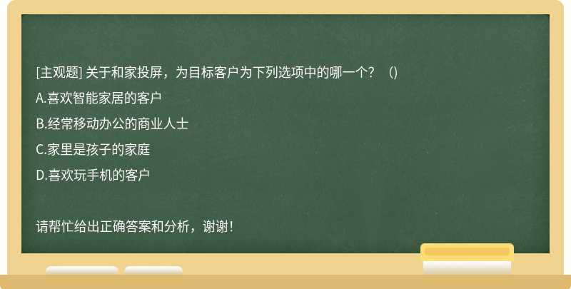 关于和家投屏，为目标客户为下列选项中的哪一个？（)