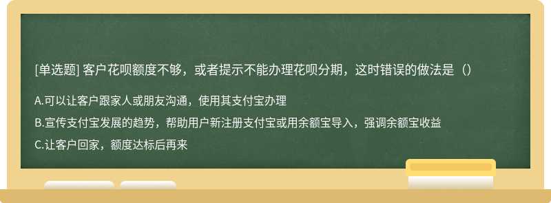 客户花呗额度不够，或者提示不能办理花呗分期，这时错误的做法是（）