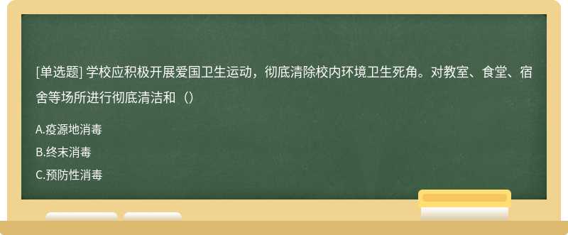 学校应积极开展爱国卫生运动，彻底清除校内环境卫生死角。对教室、食堂、宿舍等场所进行彻底清洁和（）