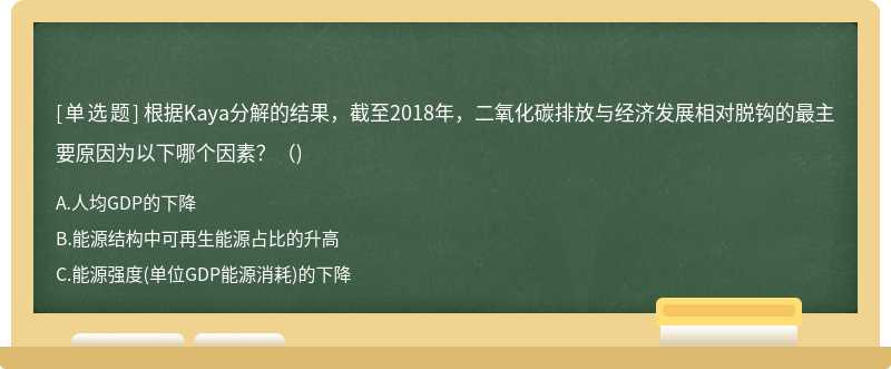 根据Kaya分解的结果，截至2018年，二氧化碳排放与经济发展相对脱钩的最主要原因为以下哪个因素？（)