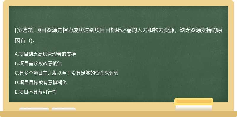 项目资源是指为成功达到项目目标所必需的人力和物力资源，缺乏资源支持的原因有()。