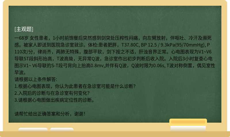 一68岁 女性患者，1小时前饱餐后突然感到剑突处压榨性闷痛，向左臂放射，伴呕吐、冷汗及濒死感。