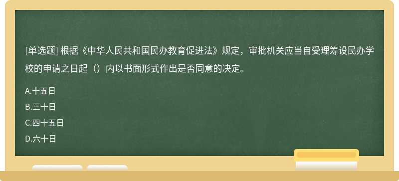 根据《中华人民共和国民办教育促进法》规定，审批机关应当自受理筹设民办学校的申请之日起（）内以书面形式作出是否同意的决定。