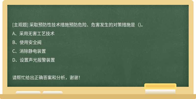 采取预防性技术措施预防危险、危害发生的对策措施是（)。