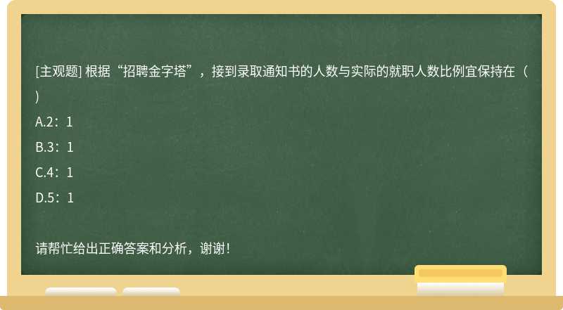 根据“招聘金字塔”，接到录取通知书的人数与实际的就职人数比例宜保持在()