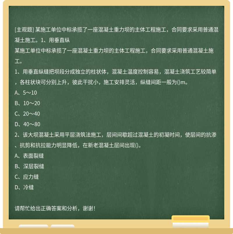 某施工单位中标承揽了一座混凝土重力坝的主体工程施工，合同要求采用普通混凝土施工。1、用垂直纵