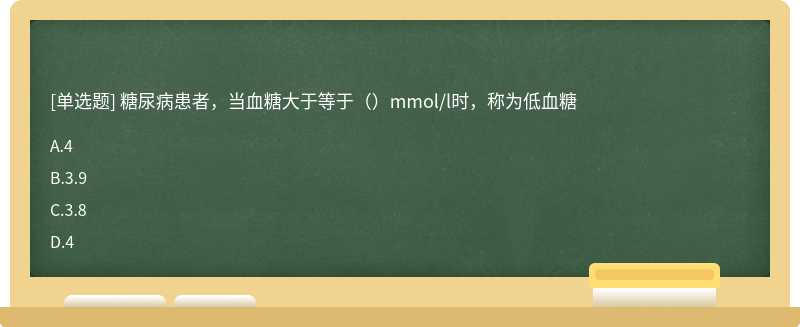 糖尿病患者，当血糖大于等于（）mmol/l时，称为低血糖