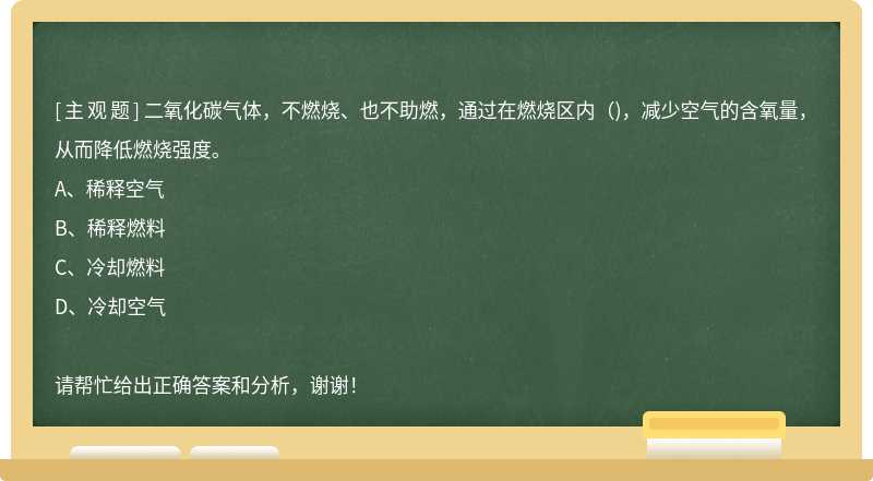 二氧化碳气体，不燃烧、也不助燃，通过在燃烧区内()，减少空气的含氧量，从而降低燃烧强度。