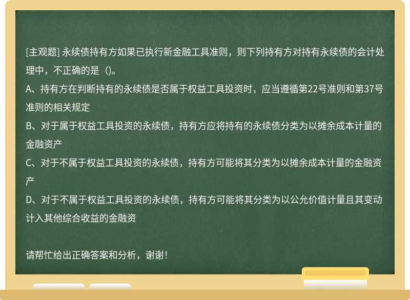 永续债持有方如果已执行新金融工具准则，则下列持有方对持有永续债的会计处理中，不正确的是()。