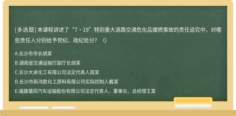 本课程讲述了“7•19”特别重大道路交通危化品爆燃事故的责任追究中，对哪些责任人分别给予党纪、政纪处分?( )