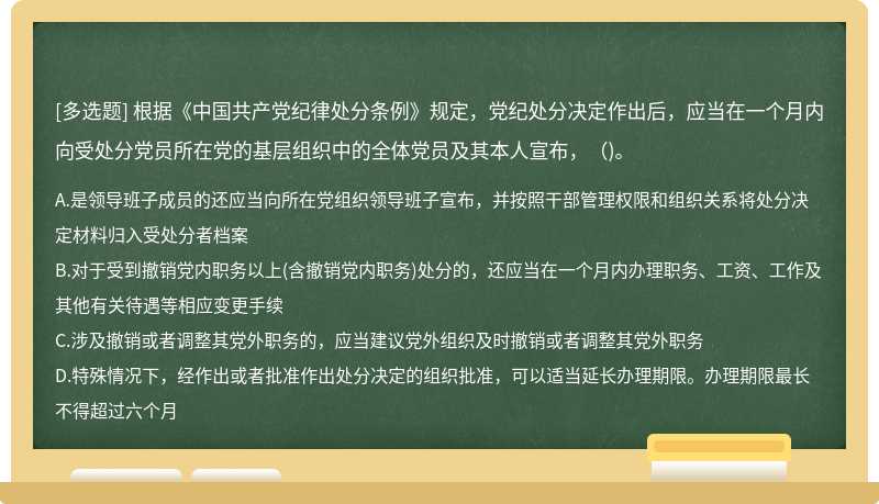 根据《中国共产党纪律处分条例》规定，党纪处分决定作出后，应当在一个月内向受处分党员所在党的基层组织中的全体党员及其本人宣布，()。
